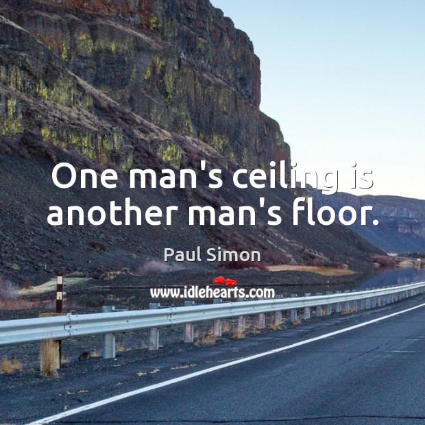 One man’s ceiling is another man’s floor. 