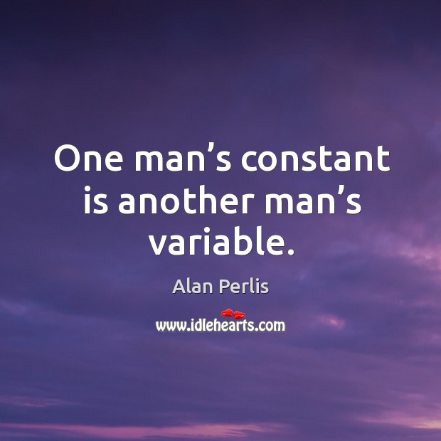 One man’s constant is another man’s variable. Alan Perlis Picture Quote