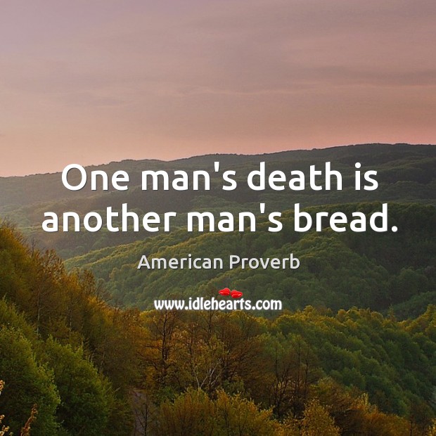 One man’s death is another man’s bread. American Proverbs Image