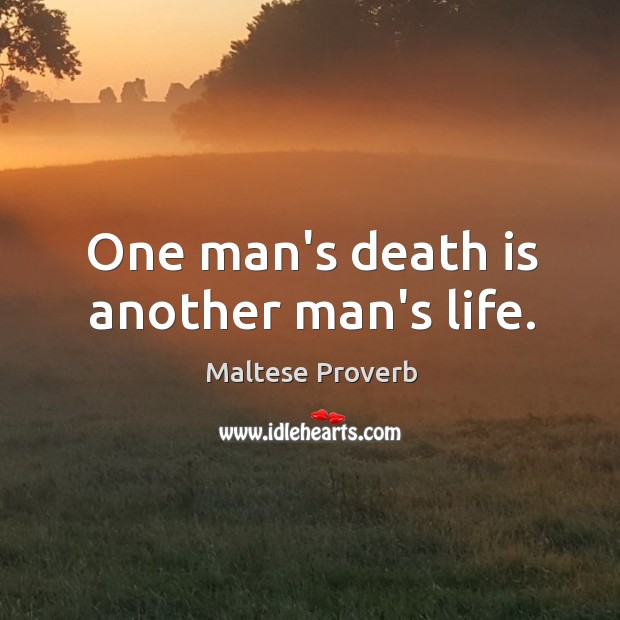 One man’s death is another man’s life. Maltese Proverbs Image