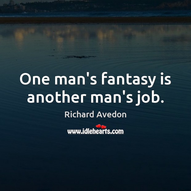 One man’s fantasy is another man’s job. Richard Avedon Picture Quote