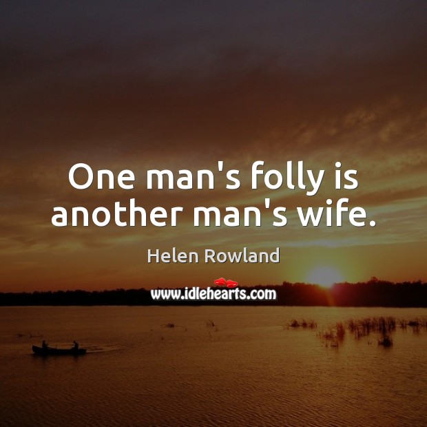 One man’s folly is another man’s wife. Image