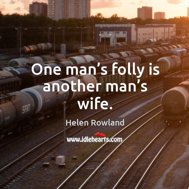 One man’s folly is another man’s wife. Helen Rowland Picture Quote