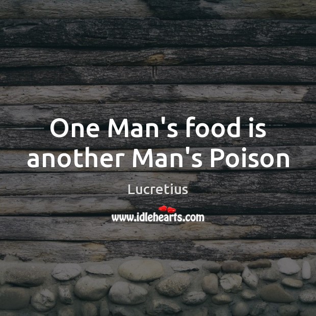 One Man’s food is another Man’s Poison Lucretius Picture Quote