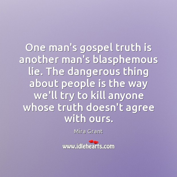 One man’s gospel truth is another man’s blasphemous lie. The dangerous thing Mira Grant Picture Quote