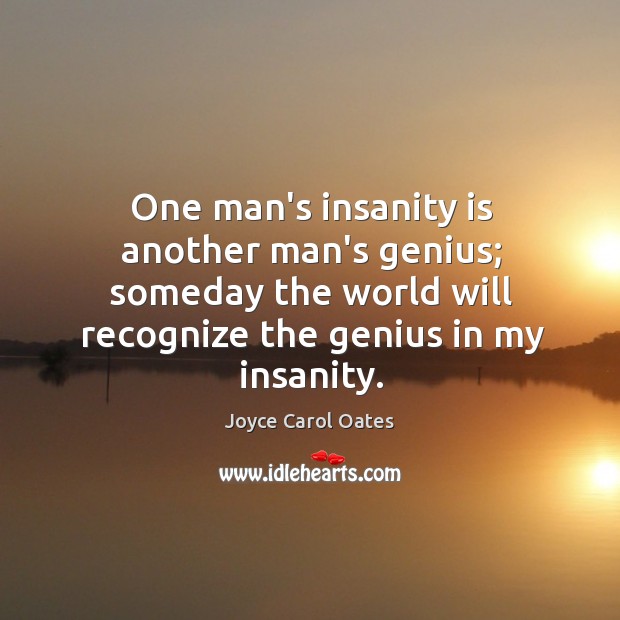 One man’s insanity is another man’s genius; someday the world will recognize Joyce Carol Oates Picture Quote