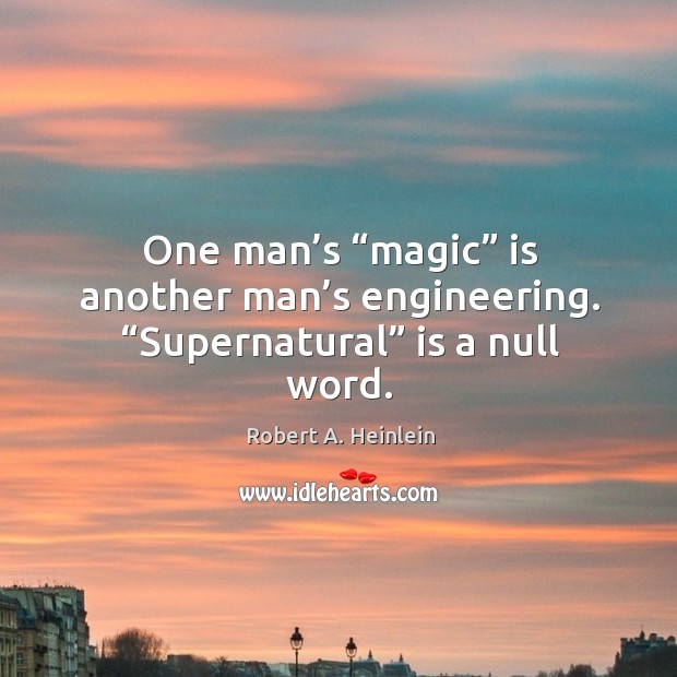 One man’s “magic” is another man’s engineering. “supernatural” is a null word. Robert A. Heinlein Picture Quote
