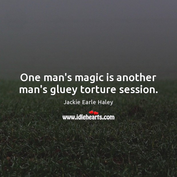 One man’s magic is another man’s gluey torture session. Jackie Earle Haley Picture Quote