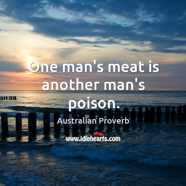 One man’s meat is another man’s poison. Australian Proverbs Image