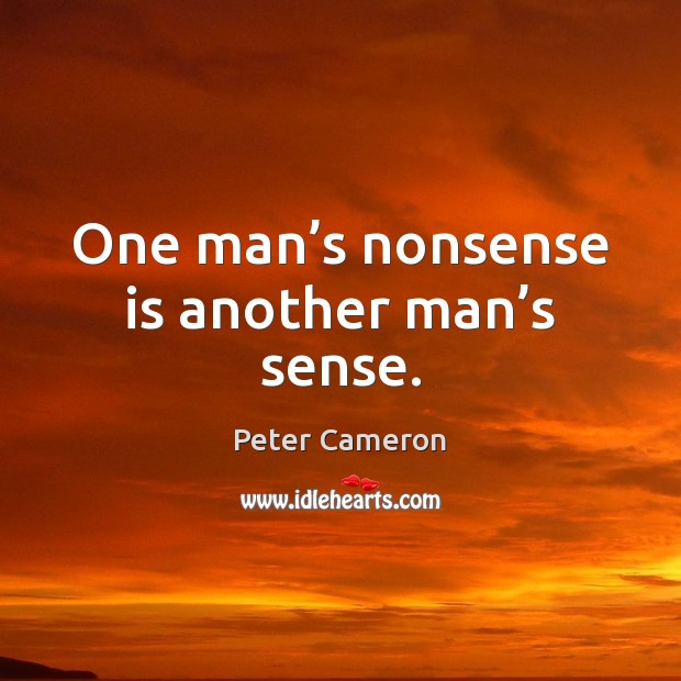One man’s nonsense is another man’s sense. Peter Cameron Picture Quote