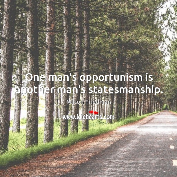 One man’s opportunism is another man’s statesmanship. Milton Friedman Picture Quote