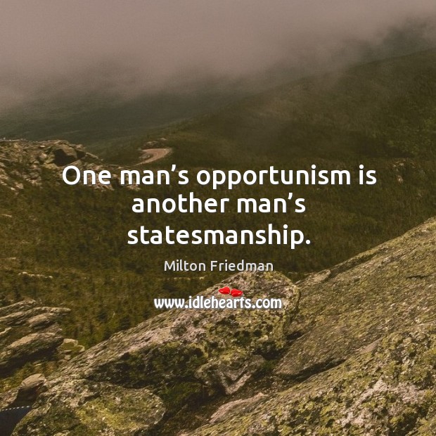 One man’s opportunism is another man’s statesmanship. Milton Friedman Picture Quote