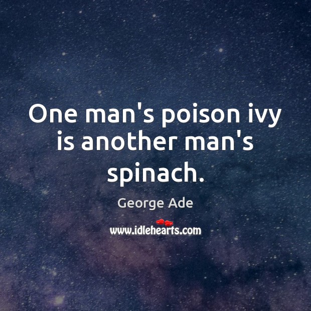One man’s poison ivy is another man’s spinach. George Ade Picture Quote