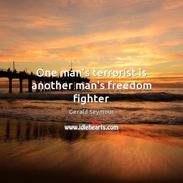 One man’s terrorist is another man’s freedom fighter Gerald Seymour Picture Quote