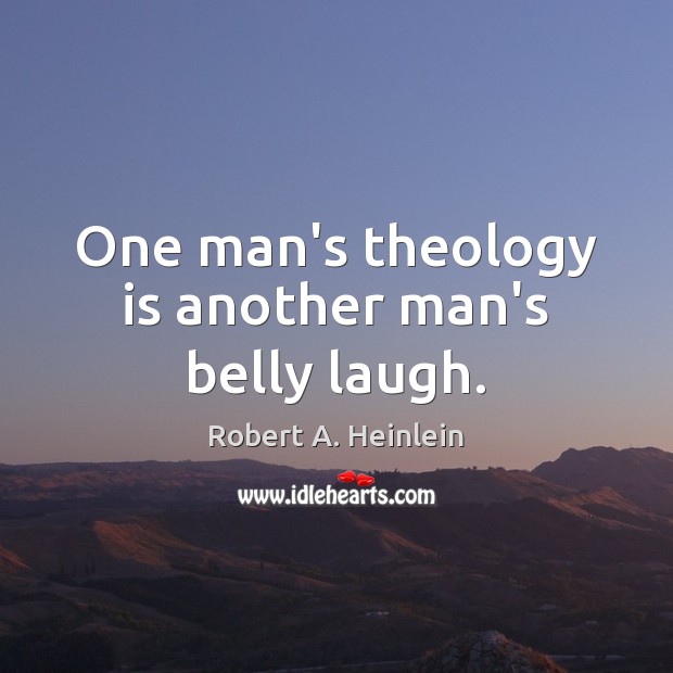 One man’s theology is another man’s belly laugh. 