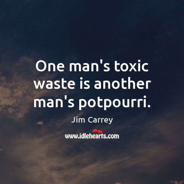 One man’s toxic waste is another man’s potpourri. Jim Carrey Picture Quote