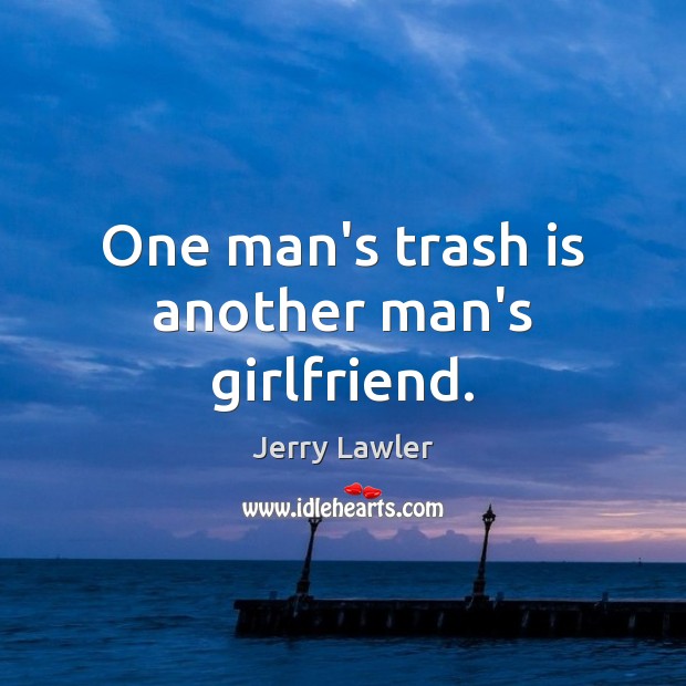 One man’s trash is another man’s girlfriend. Jerry Lawler Picture Quote