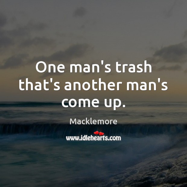 One man’s trash that’s another man’s come up. Macklemore Picture Quote