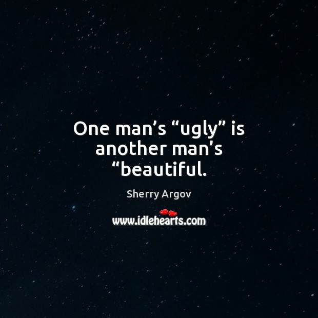 One man’s “ugly” is another man’s “beautiful. Sherry Argov Picture Quote