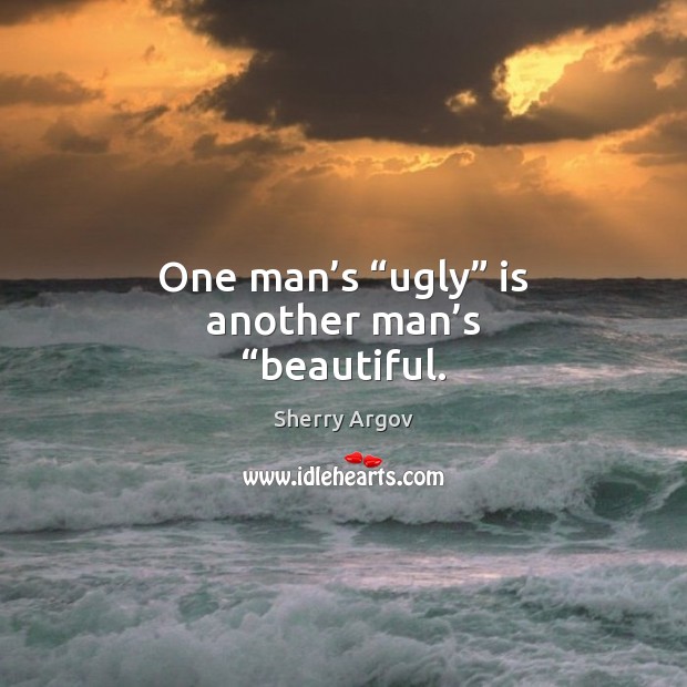 One man’s “ugly” is another man’s “beautiful. Sherry Argov Picture Quote