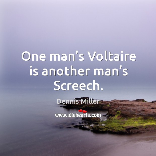One man’s voltaire is another man’s screech. Dennis Miller Picture Quote