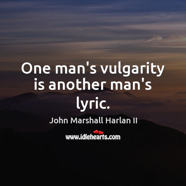 One man’s vulgarity is another man’s lyric. John Marshall Harlan II Picture Quote