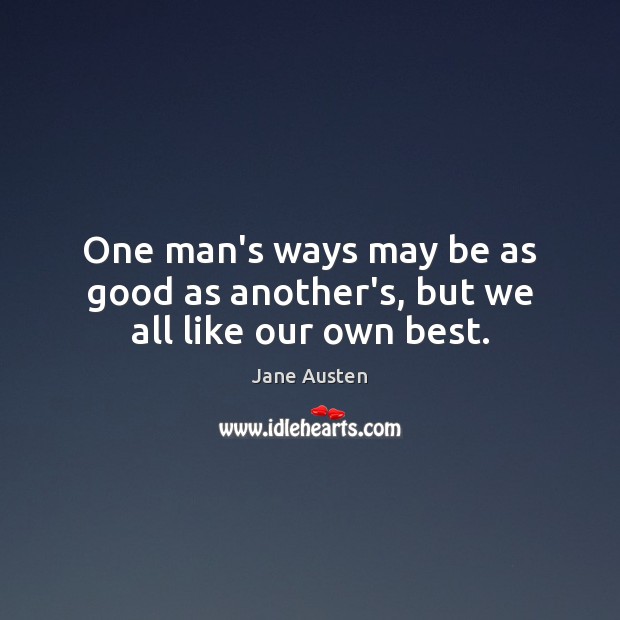 One man’s ways may be as good as another’s, but we all like our own best. Image