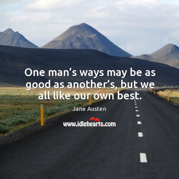 One man’s ways may be as good as another’s, but we all like our own best. Image