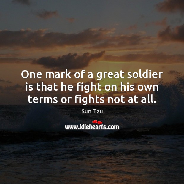 One mark of a great soldier is that he fight on his own terms or fights not at all. Image