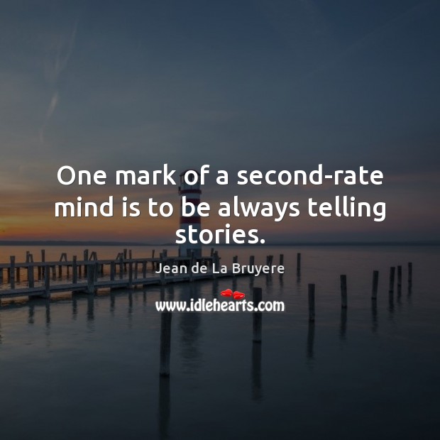 One mark of a second-rate mind is to be always telling stories. Jean de La Bruyere Picture Quote