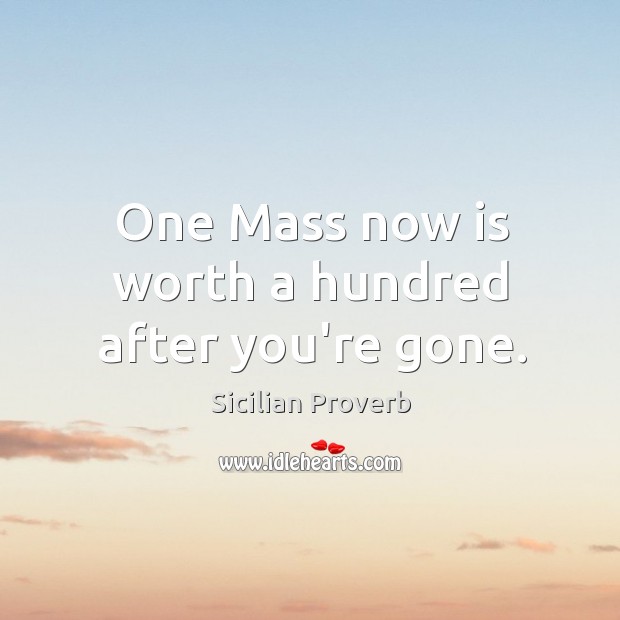 One mass now is worth a hundred after you’re gone. Image