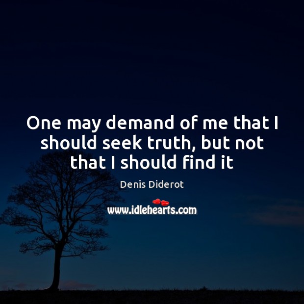 One may demand of me that I should seek truth, but not that I should find it Denis Diderot Picture Quote