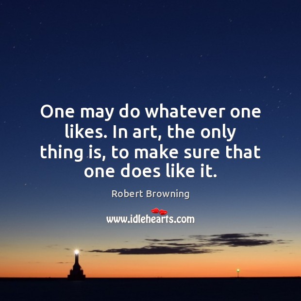 One may do whatever one likes. In art, the only thing is, Robert Browning Picture Quote