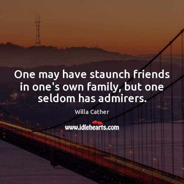One may have staunch friends in one’s own family, but one seldom has admirers. Willa Cather Picture Quote