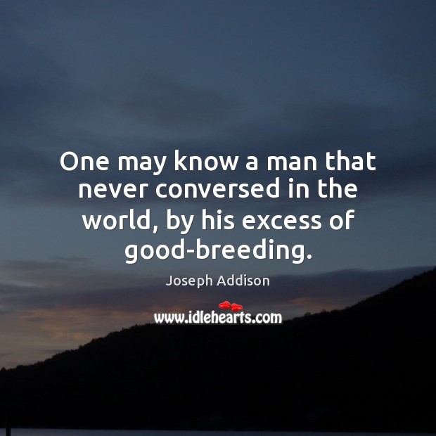 One may know a man that never conversed in the world, by his excess of good-breeding. Image