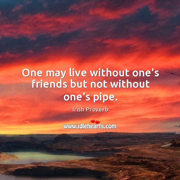 One may live without one’s friends but not without one’s pipe. Irish Proverbs Image