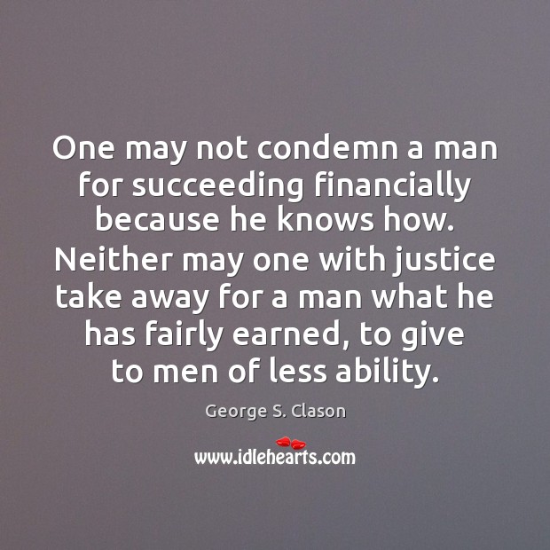 One may not condemn a man for succeeding financially because he knows George S. Clason Picture Quote
