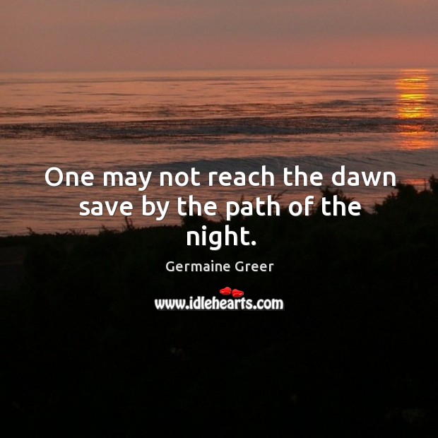 One may not reach the dawn save by the path of the night. Germaine Greer Picture Quote