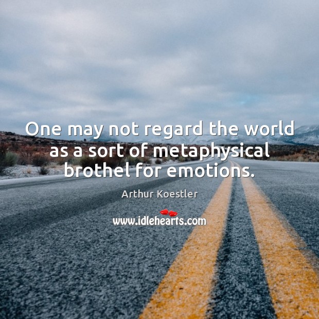 One may not regard the world as a sort of metaphysical brothel for emotions. Arthur Koestler Picture Quote