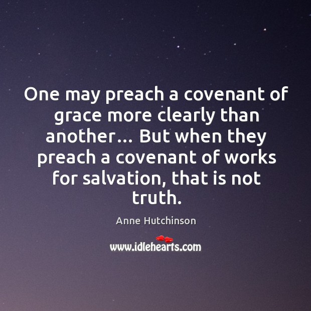 One may preach a covenant of grace more clearly than another… but when they preach a covenant Anne Hutchinson Picture Quote