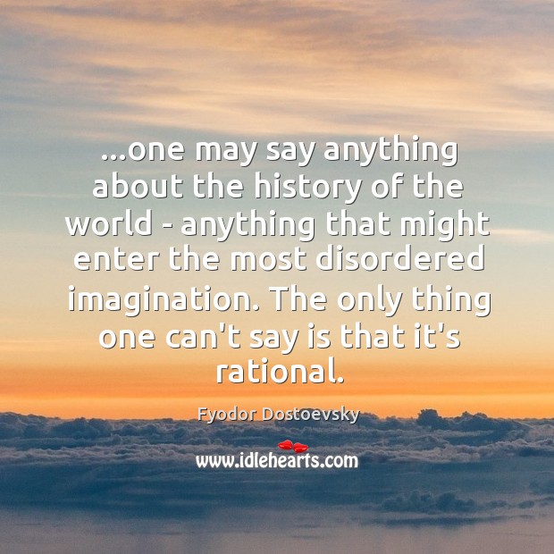 …one may say anything about the history of the world – anything Fyodor Dostoevsky Picture Quote