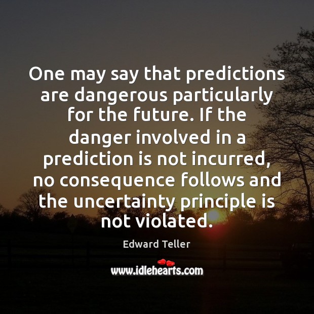 One may say that predictions are dangerous particularly for the future. If Edward Teller Picture Quote