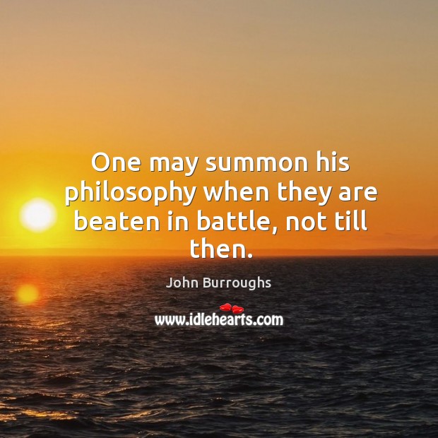 One may summon his philosophy when they are beaten in battle, not till then. John Burroughs Picture Quote