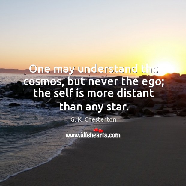 One may understand the cosmos, but never the ego; the self is more distant than any star. G. K. Chesterton Picture Quote
