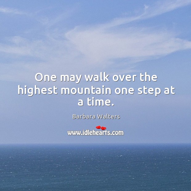 One may walk over the highest mountain one step at a time. Barbara Walters Picture Quote