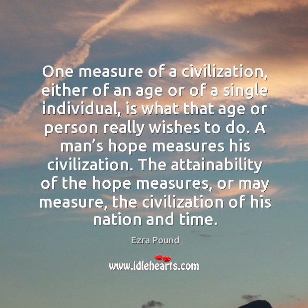 One measure of a civilization, either of an age or of a single individual Ezra Pound Picture Quote