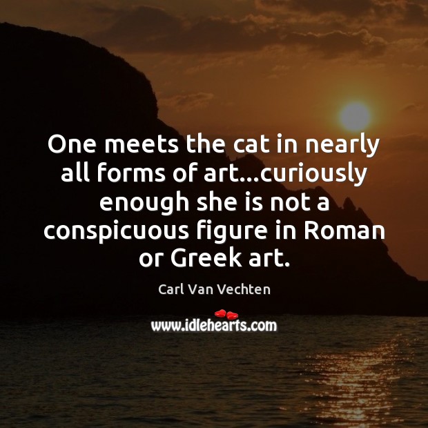 One meets the cat in nearly all forms of art…curiously enough Carl Van Vechten Picture Quote
