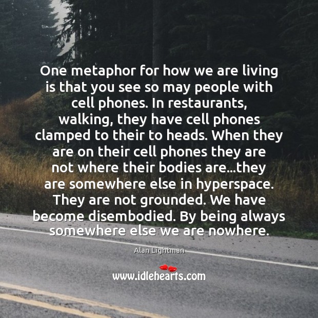 One metaphor for how we are living is that you see so Alan Lightman Picture Quote