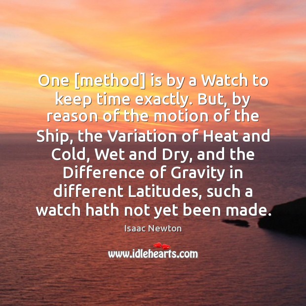 One [method] is by a Watch to keep time exactly. But, by Isaac Newton Picture Quote