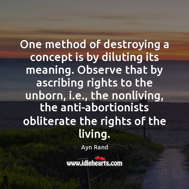 One method of destroying a concept is by diluting its meaning. Observe Ayn Rand Picture Quote